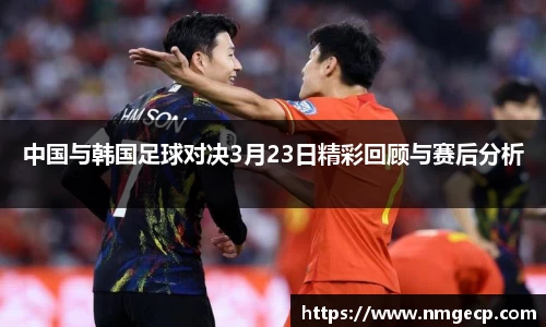 中国与韩国足球对决3月23日精彩回顾与赛后分析