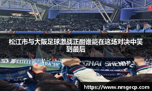 松江市与大阪足球激战正酣谁能在这场对决中笑到最后